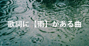 歌詞に【雨】がある曲