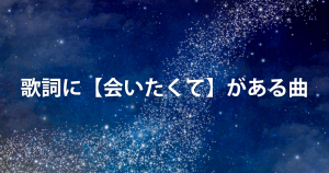 歌詞に【会いたくて】がある曲