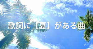 歌詞に【夏】がある曲